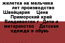 жилетка на мальчика 3 - 5 лет производство Швейцария  › Цена ­ 400 - Приморский край, Владивосток г. Дети и материнство » Детская одежда и обувь   